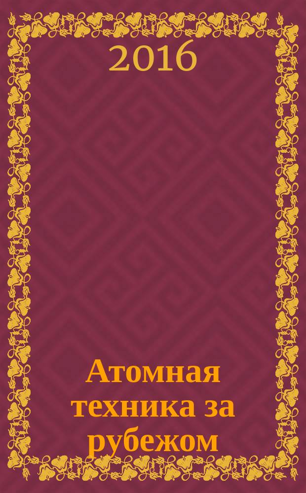 Атомная техника за рубежом : Ежемес. сб. переводных материалов. 2016, № 6 (с указ.)