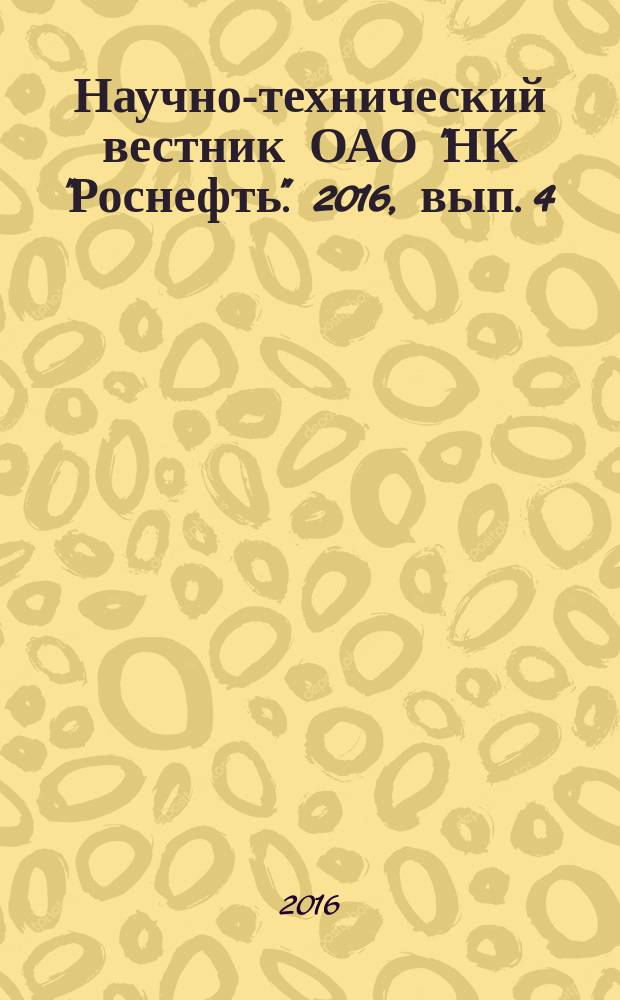 Научно-технический вестник ОАО "НК "Роснефть". 2016, вып. 4 (45) (с указ.)