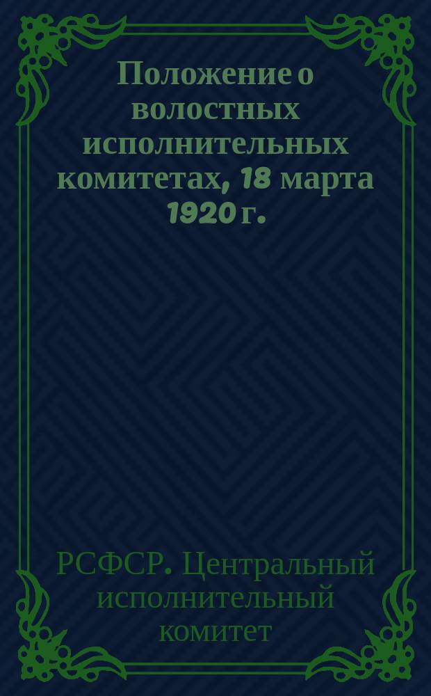 Положение о волостных исполнительных комитетах, [18 марта 1920 г.] : листовка