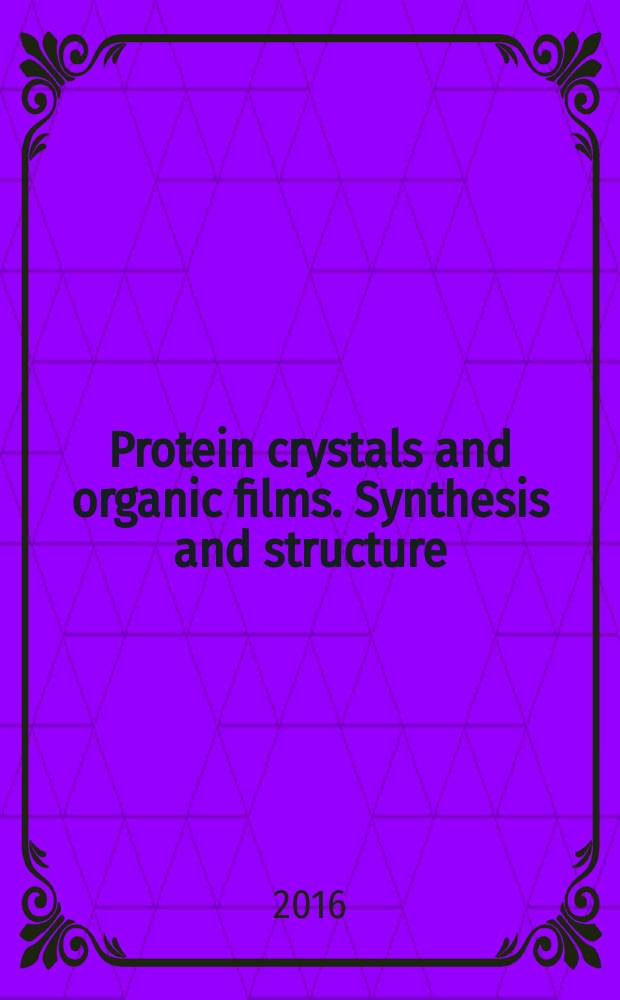 Protein crystals and organic films. Synthesis and structure : a compilation of popular science articles = Протеиновые кристаллы и органические пленки. Синтез и структура