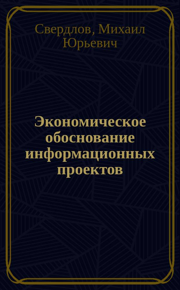 Экономическое обоснование информационных проектов : учебное пособие : для студентов, обучающихся по направлению 080500.62 «Бизнес-информатика»