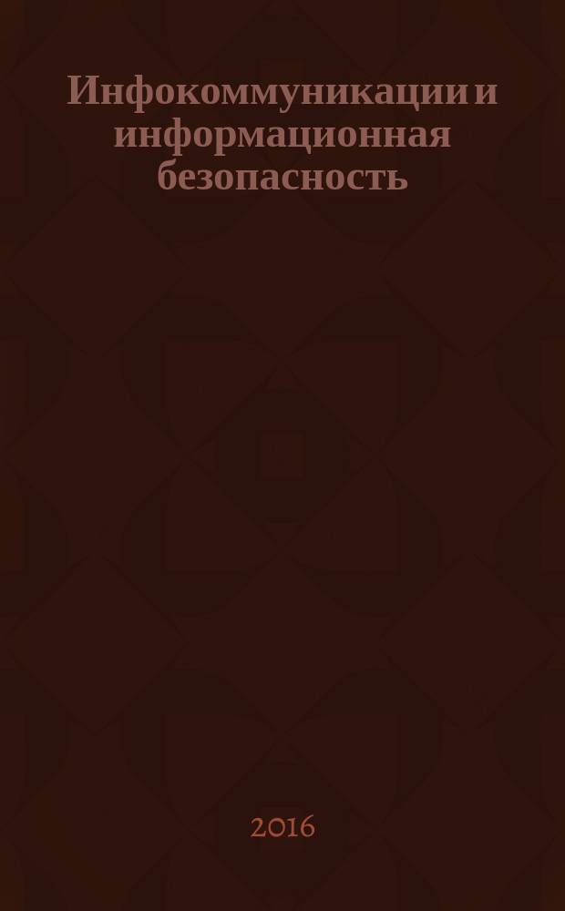 Инфокоммуникации и информационная безопасность: состояние, проблемы и пути решения : сборник научных статей по материалам III всероссийской научно-практической конференции, 11-13 мая 2016 г. [в 2 ч.]. Ч. 1
