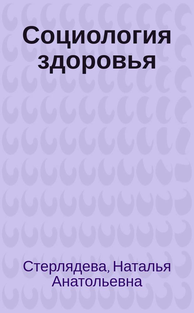 Социология здоровья : учебное пособие : для студентов факультета социологии, обучающихся по направлению "Организация работы с молодежью", "Социальная работа"