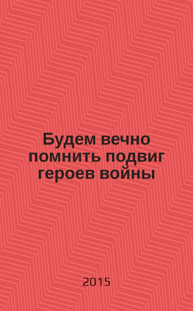 Будем вечно помнить подвиг героев войны : сборник статей молодых учёных РГЭУ (РИНХ) к 70-летию Победы в Великой Отечественной войне, принявших участие в очном и заочном этапе внутривузовского конкурса в апреле 2015 года