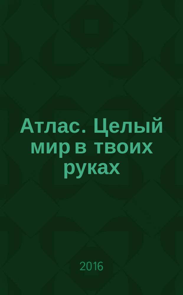 Атлас. Целый мир в твоих руках : еженедельное издание. Вып. 344