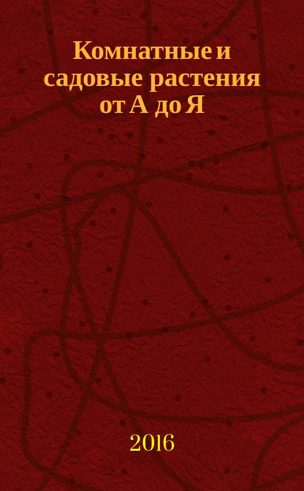 Комнатные и садовые растения от А до Я : как украсить свой дом и сад цветами и декоративными растениями еженедельное издание. Вып. 150