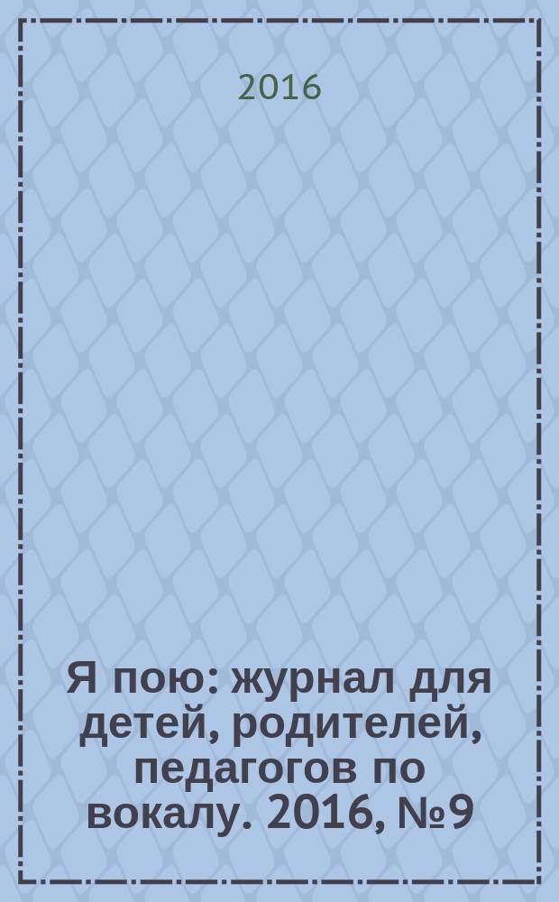 Я пою : журнал для детей, родителей, педагогов по вокалу. 2016, № 9 (36)