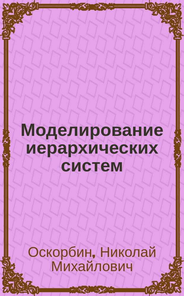 Моделирование иерархических систем : учебное пособие : для магистрантов ФМиИТ