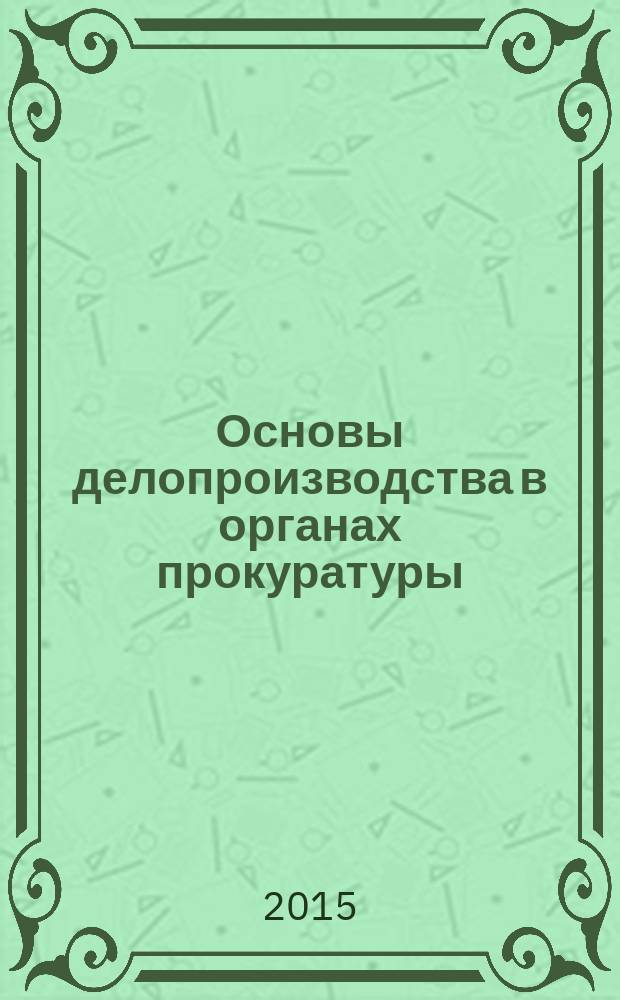 Основы делопроизводства в органах прокуратуры : учебное пособие