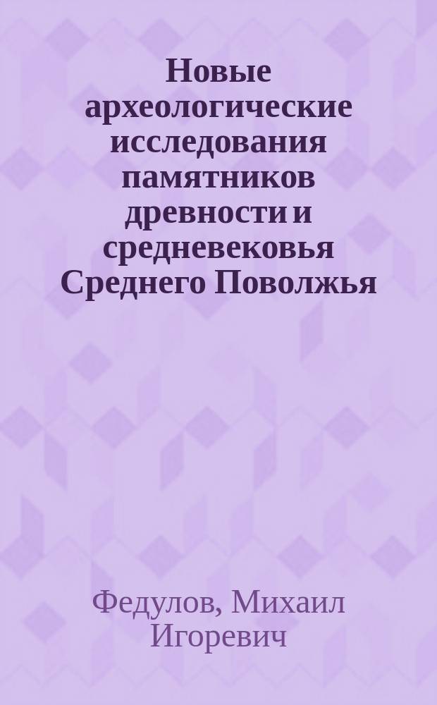 Новые археологические исследования памятников древности и средневековья Среднего Поволжья