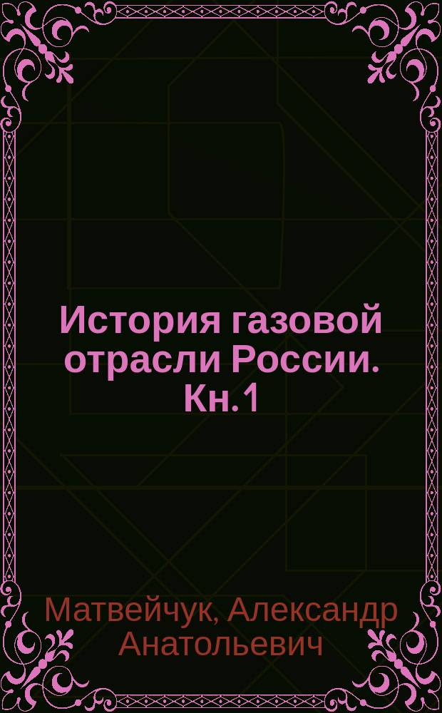 История газовой отрасли России. Кн. 1 : 1811-1945
