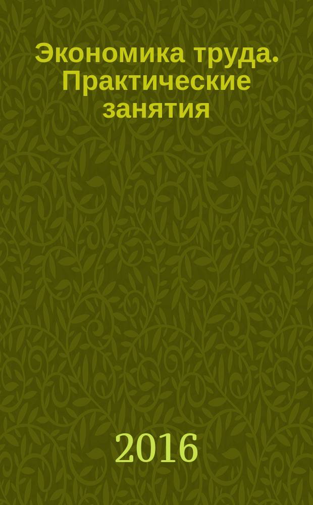 Экономика труда. Практические занятия : учебно-метод. пособие для студентов / сост. М.Р. Галиахметова