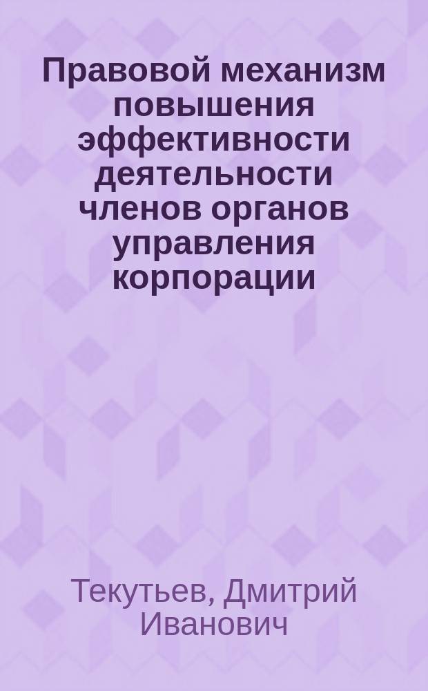 Правовой механизм повышения эффективности деятельности членов органов управления корпорации : монография