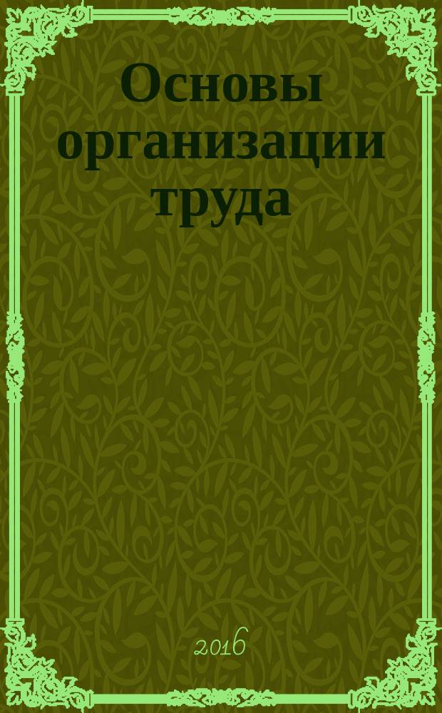 Основы организации труда : учебно-методическое пособие по выполнению курсовой работы для студентов направления 38.03.03 "Управление персоналом", профиль "Экономика труда"