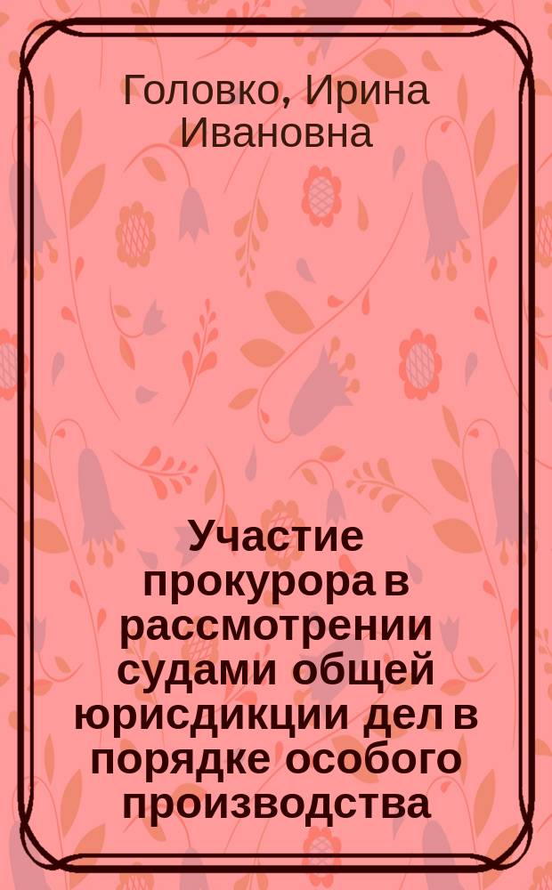 Участие прокурора в рассмотрении судами общей юрисдикции дел в порядке особого производства : конспект лекции для ДПО