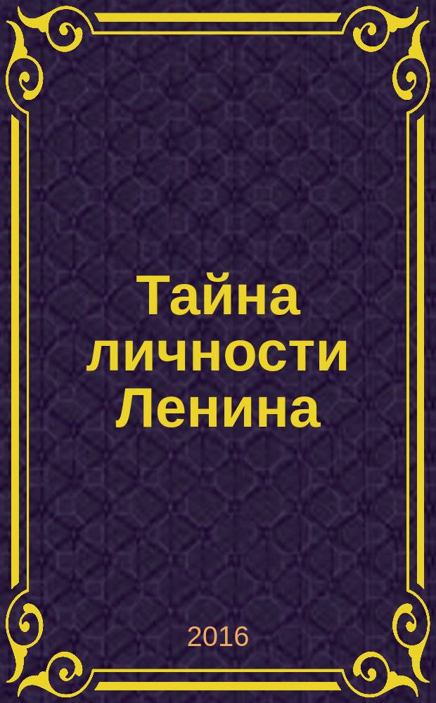 Тайна личности Ленина : спаситель народа или разрушитель империи?