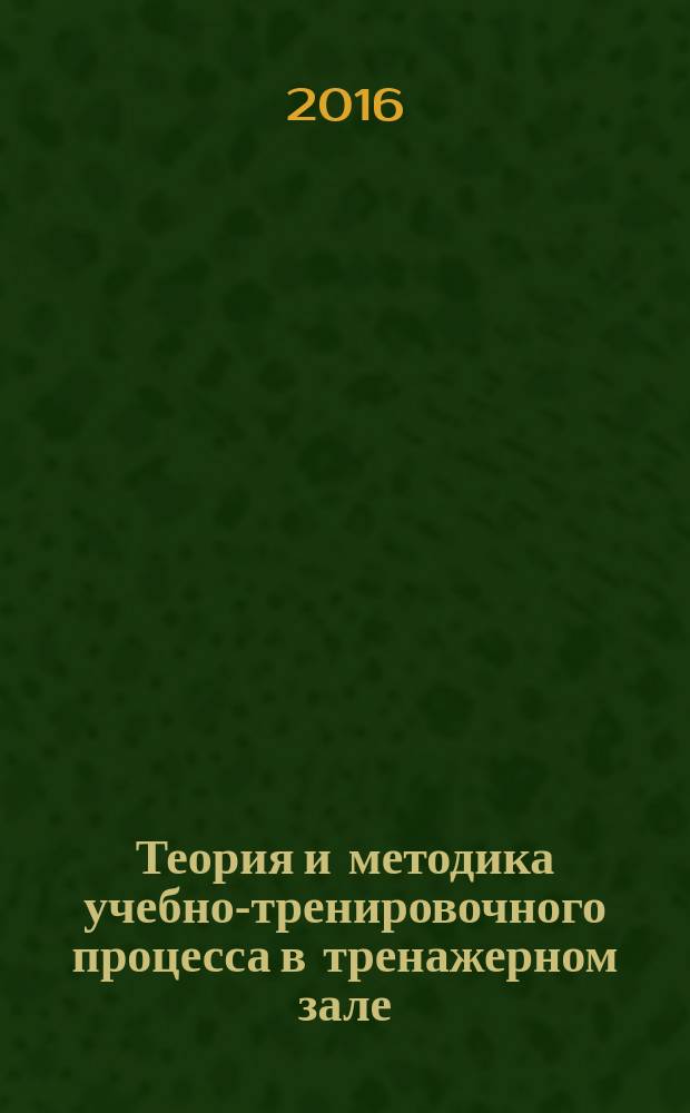 Теория и методика учебно-тренировочного процесса в тренажерном зале : учебно-методическое пособие