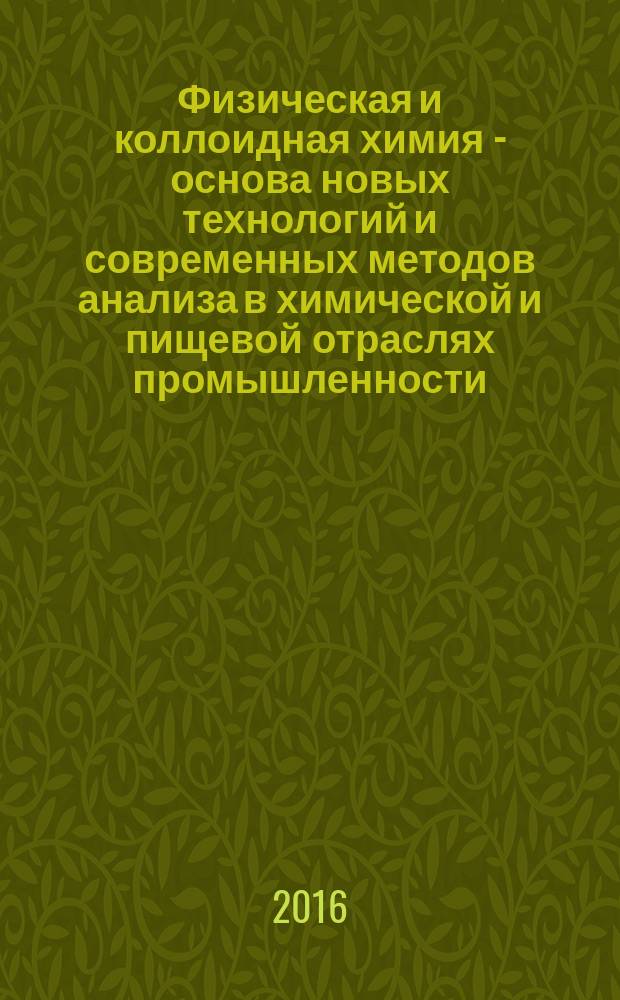 Физическая и коллоидная химия - основа новых технологий и современных методов анализа в химической и пищевой отраслях промышленности : материалы всероссийской научно-практической конференции с международным участием, посвященной 120-летию со дня рождения С.Е. Харина