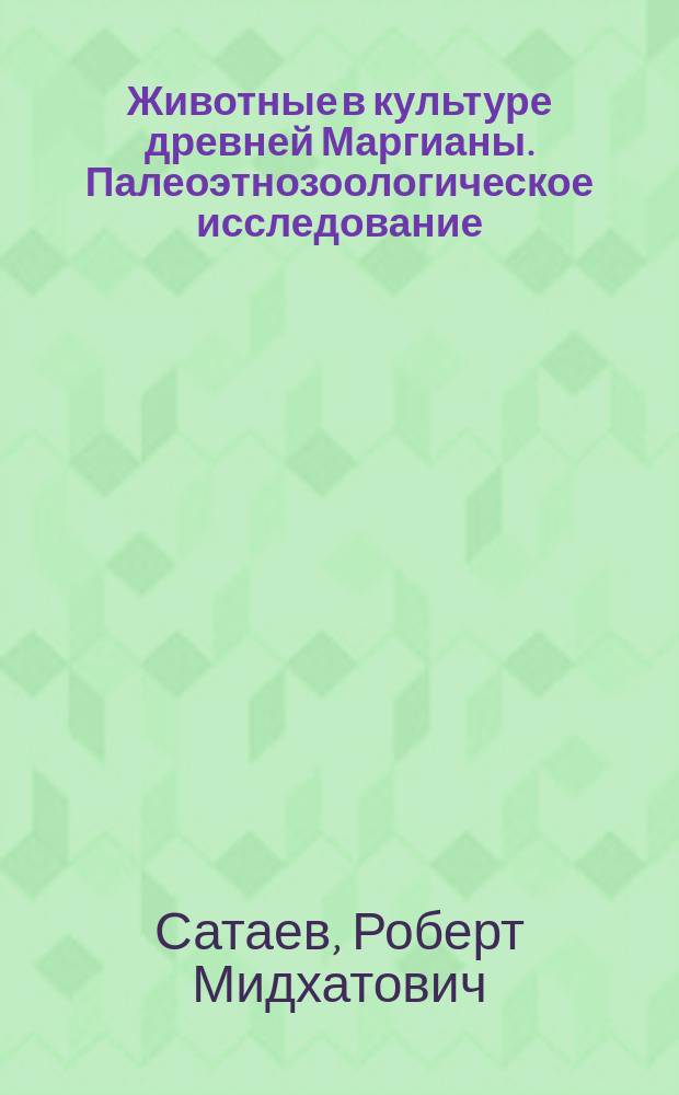 Животные в культуре древней Маргианы. Палеоэтнозоологическое исследование = Animals in the culture of ancient Margiana. Palaeoethnozoological study