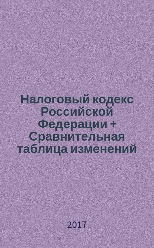 Налоговый кодекс Российской Федерации + Сравнительная таблица изменений : части первая и вторая : с учетом изменений, внесенных Федеральным законом от 28 декабря 2016 г. № 463-Ф3, 464-Ф3, 475-Ф3 : по состоянию на 20 февраля 2017 г