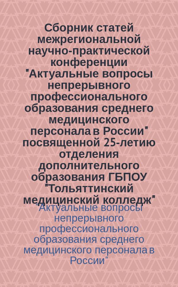 Сборник статей межрегиональной научно-практической конференции "Актуальные вопросы непрерывного профессионального образования среднего медицинского персонала в России" посвященной 25-летию отделения дополнительного образования ГБПОУ "Тольяттинский медицинский колледж", Тольятти, 7 октября 2016 года