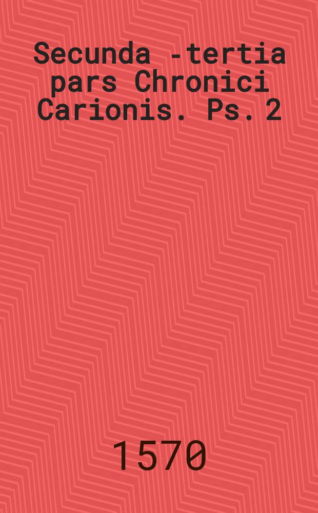 Secunda [-tertia] pars Chronici Carionis. Ps. 2