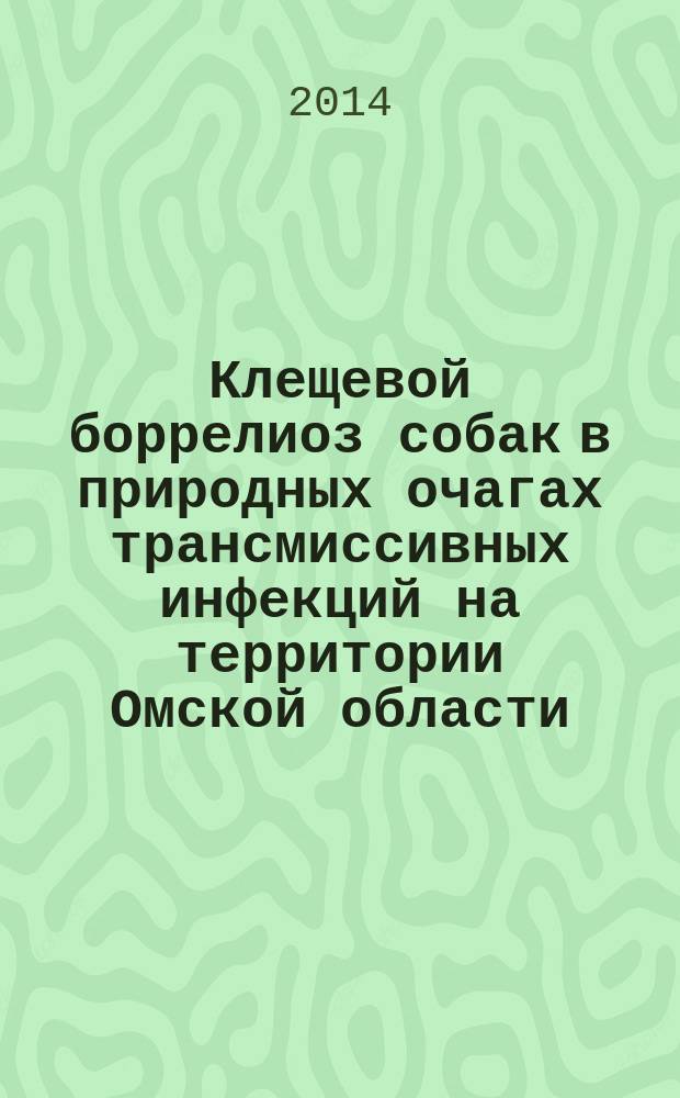 Клещевой боррелиоз собак в природных очагах трансмиссивных инфекций на территории Омской области (эпизоотология, клинико-морфоиммунобиологические особенности, диагностика и терапия) : автореферат диссертации на соискание ученой степени кандидата ветеринарных наук : специальность 06.02.02 <Ветеринарная микробиология, вирусология, эпизоотология, микология>