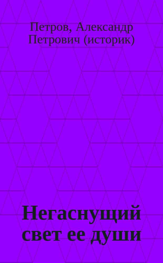 Негаснущий свет ее души : воспоминания о Тамаре Степановне Петровой
