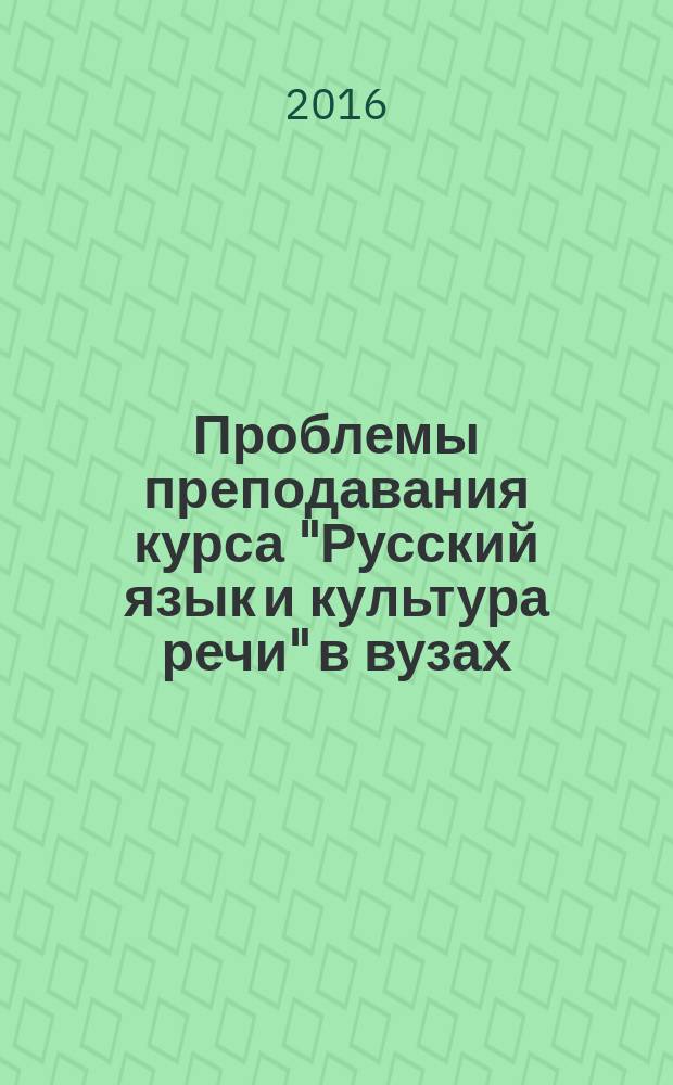 Проблемы преподавания курса "Русский язык и культура речи" в вузах : круглый стол международная научно-практическая конференция, Москва, 21 октября 2016 г. : тезисы докладов