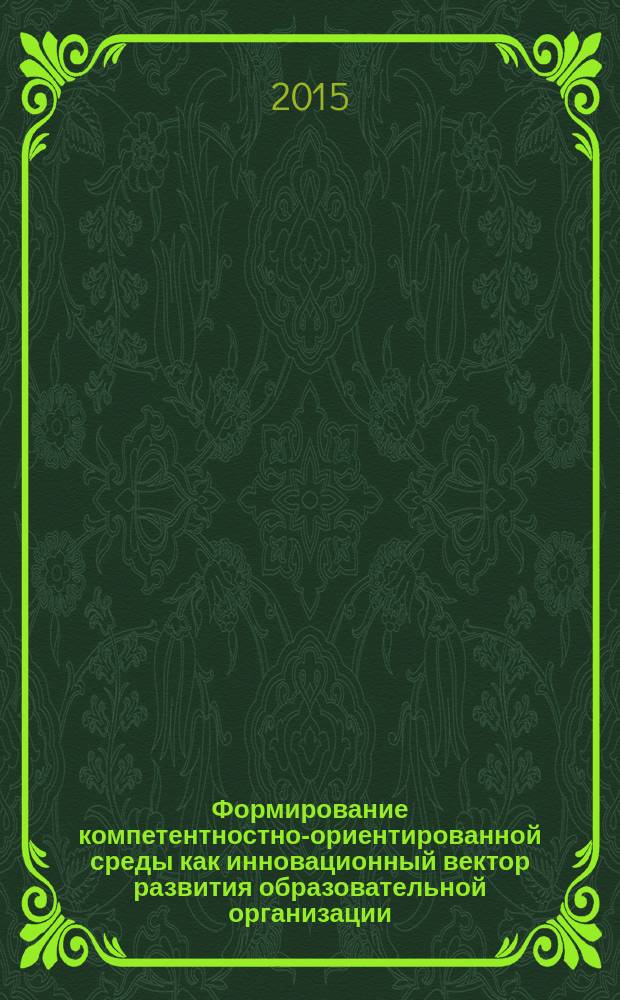 Формирование компетентностно-ориентированной среды как инновационный вектор развития образовательной организации : материалы Всероссийской научно-практической конференции, 27 января 2015 года [в 3-х ч. Ч. 1