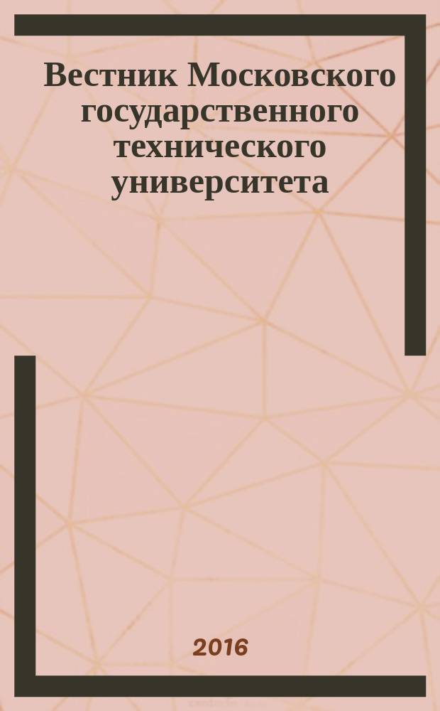 Вестник Московского государственного технического университета : Науч.-теорет. и прикл. журн. широкого профиля. 2016, № 6 (111) (с указ.)