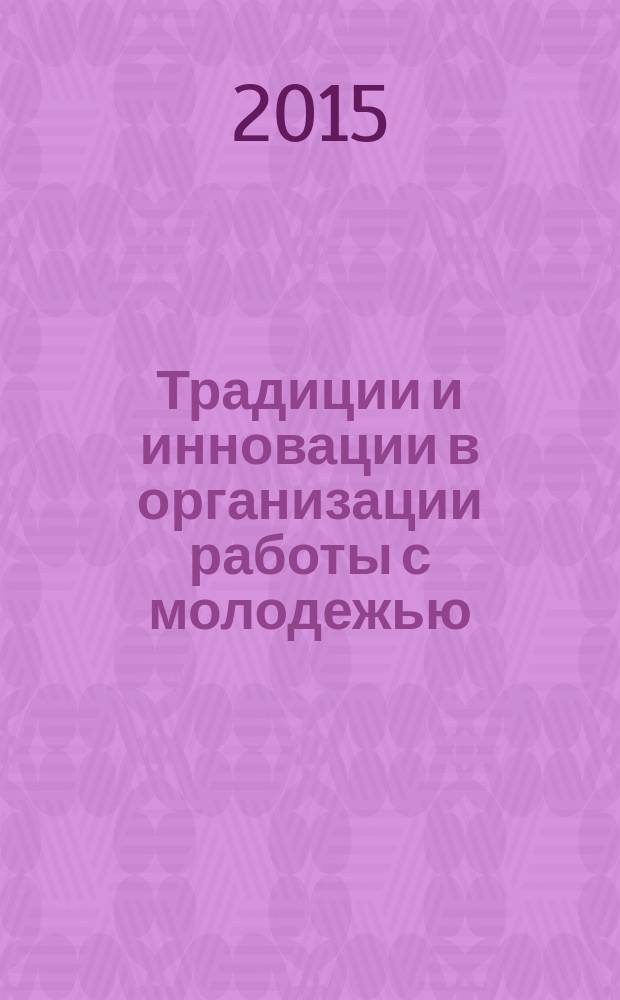 Традиции и инновации в организации работы с молодежью : материалы Международной научно-практической конференции, Санкт-Петерург, 19-21 ноября 2015 года
