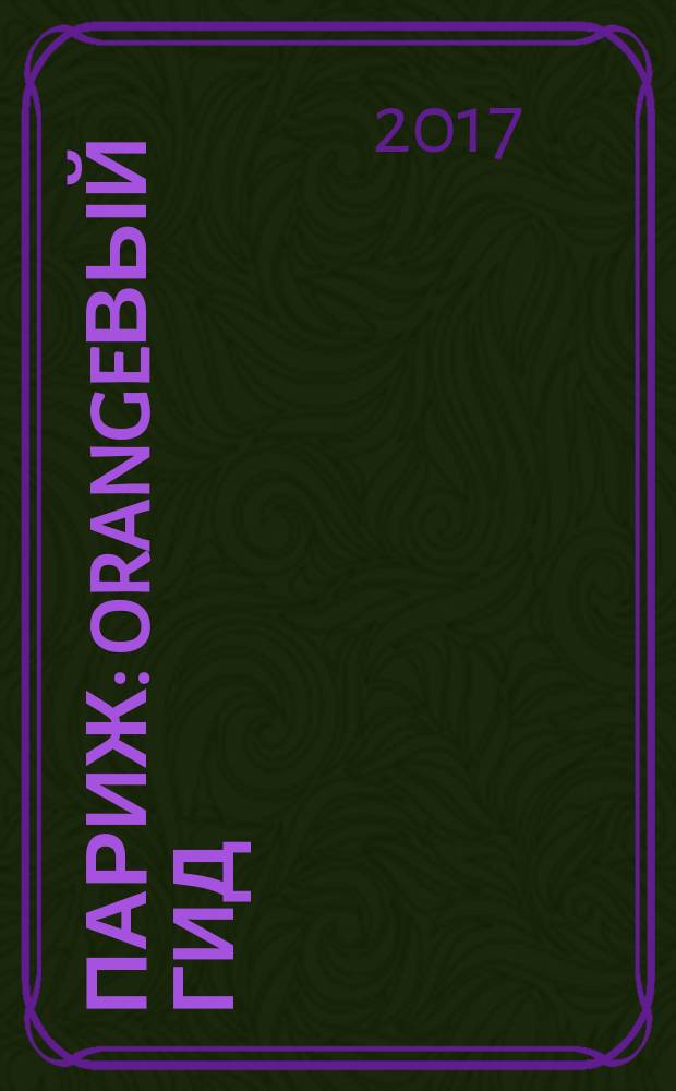 Париж : orangeвый гид : путеводитель : с детальной картой города внутри : текст полностью обновлен в 2017 году