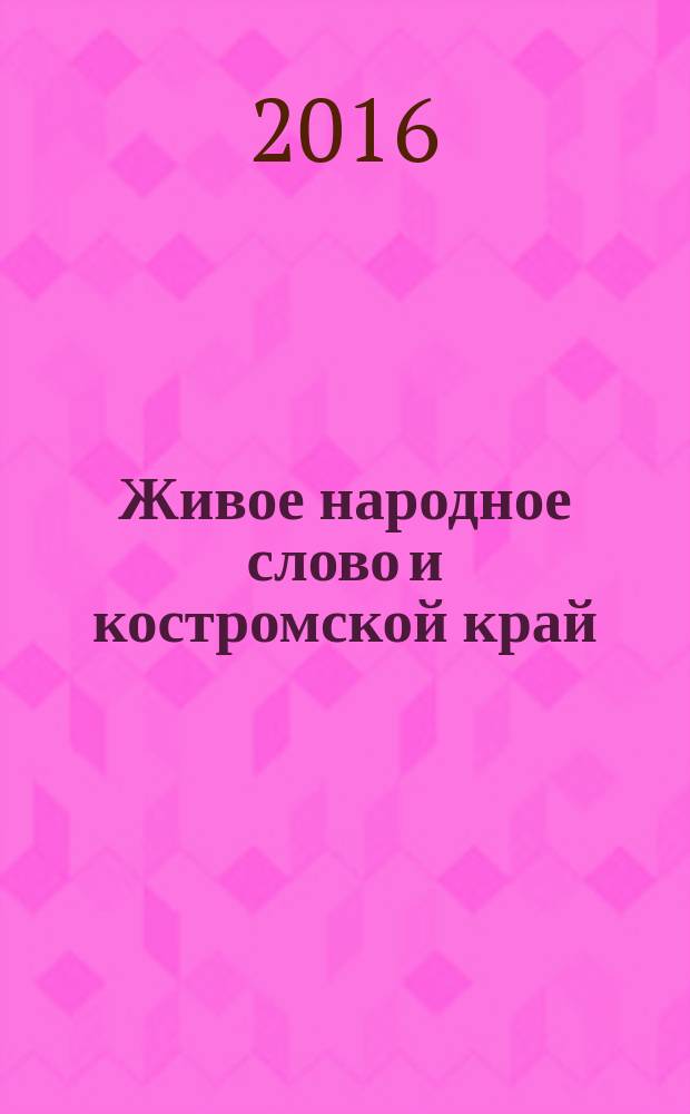 Живое народное слово и костромской край : cборник материалов и исследований международной научной конференции Громовские чтения 3, Кострома 7-9 ноября 2016 года