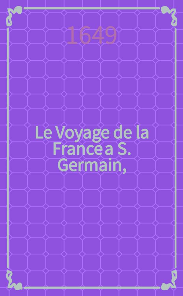 Le Voyage de la France a S. Germain, : avec ses plaintes à la reine, contre le cardinal Mazarin. Et ses prieres pour la paix, & le retour de leurs Majestez à Paris