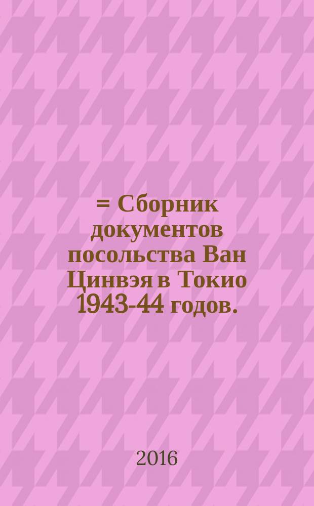 東洋文庫蔵汪精衛政権駐日大使館目録 = Сборник документов посольства Ван Цинвэя в Токио 1943-44 годов.