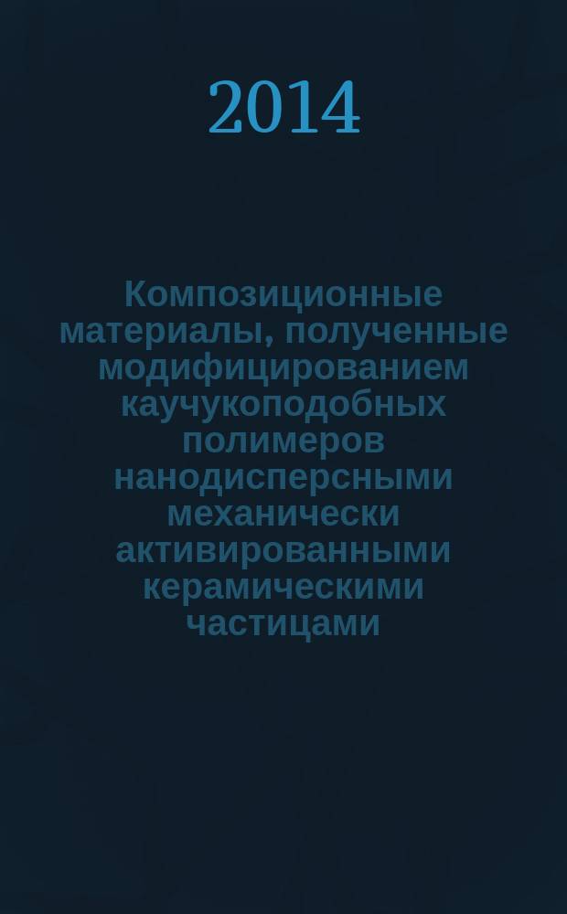 Композиционные материалы, полученные модифицированием каучукоподобных полимеров нанодисперсными механически активированными керамическими частицами : автореферат диссертации на соискание ученой степени кандидата технических наук : специальность 05.16.06 <Порошковая металлургия и композиционные материалы>