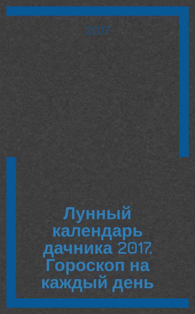 Лунный календарь дачника 2017. Гороскоп на каждый день