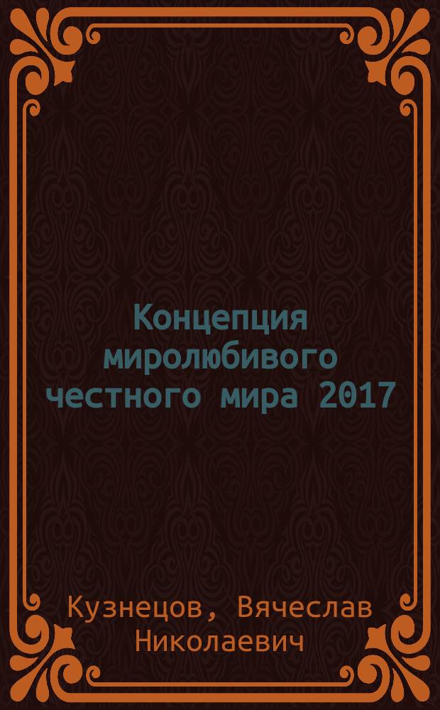 Концепция миролюбивого честного мира 2017 = The conception of peace-loving honest world 2017 : социологический геокоммуникационный, дигитальный гуманистический аспект 2017-2030 : монография