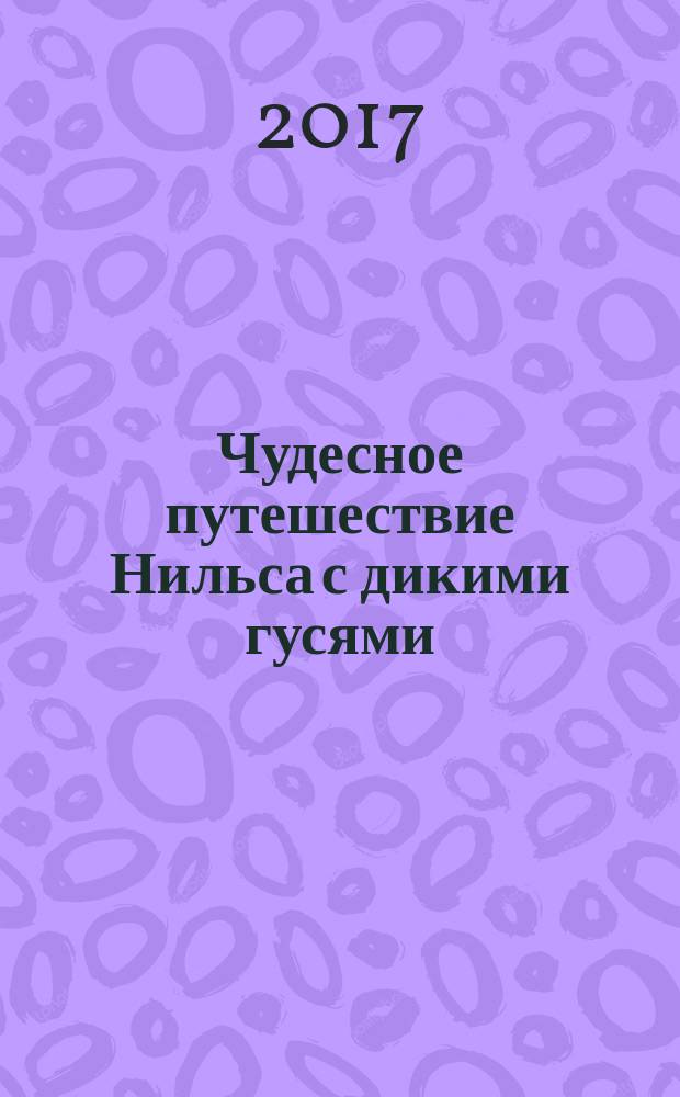 Чудесное путешествие Нильса с дикими гусями : повесть-сказка : для младшего школьного возраста