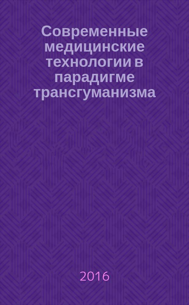 Современные медицинские технологии в парадигме трансгуманизма: отраслевые практики : монография