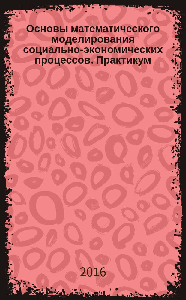 Основы математического моделирования социально-экономических процессов. Практикум. Ч. 2 Учебное пособие