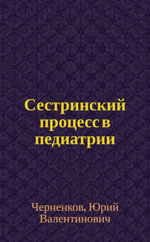 Сестринский процесс в педиатрии : учебное пособие : для студентов младших курсов педиатрических факультетов медицинских вузов