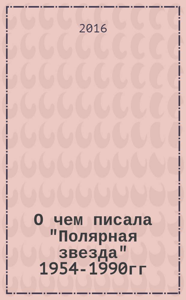 О чем писала "Полярная звезда" 1954-1990гг : указатель