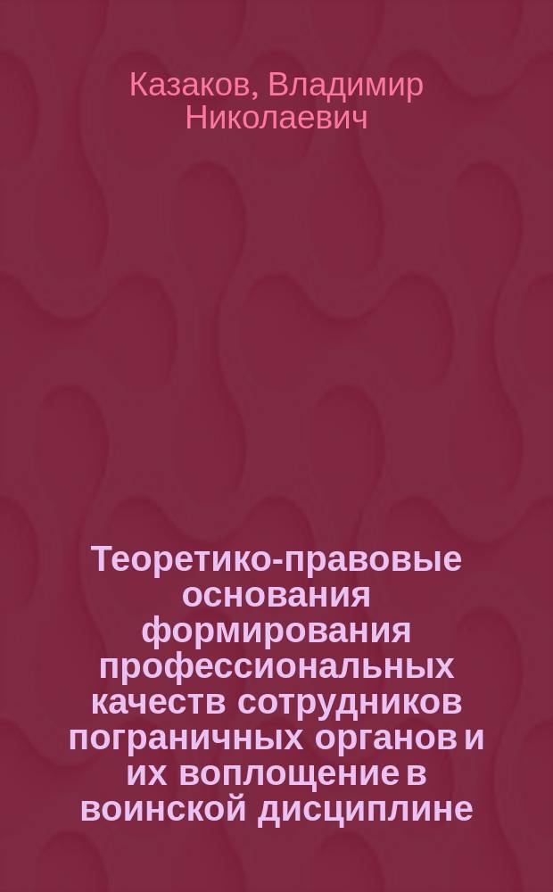 Теоретико-правовые основания формирования профессиональных качеств сотрудников пограничных органов и их воплощение в воинской дисциплине : монография