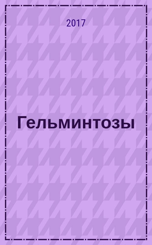 Гельминтозы: актуальные вопросы клиники, диагностики, лечения : учебное пособие : для студентов медицинских вузов, обучающихся по специальностям "Лечебное дело", "Педиатрия"