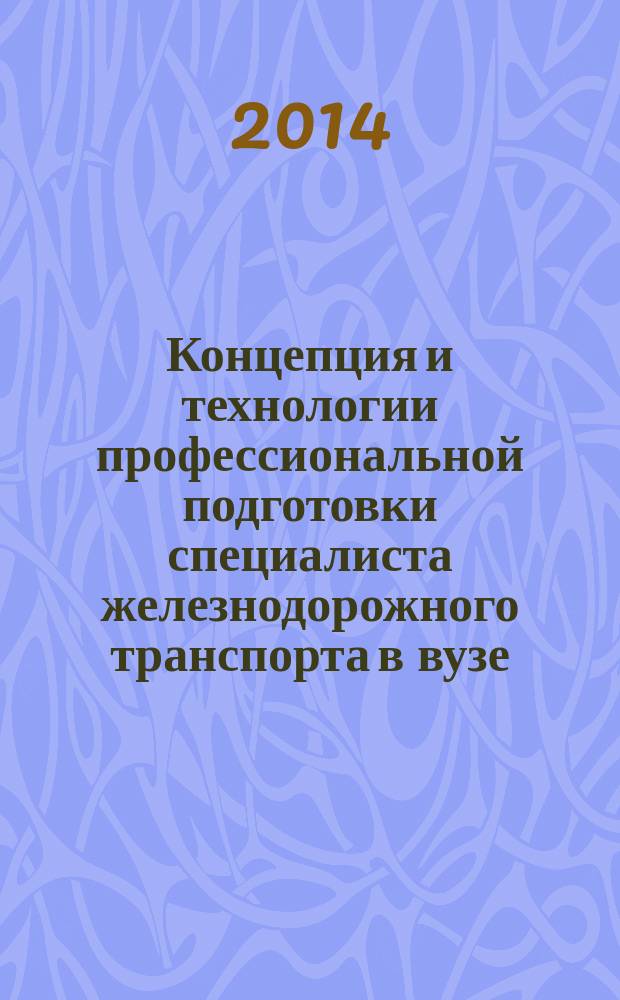 Концепция и технологии профессиональной подготовки специалиста железнодорожного транспорта в вузе : автореферат диссертации на соискание ученой степени доктора педагогических наук : специальность 13.00.08 <Теория и методика профессионального образования>