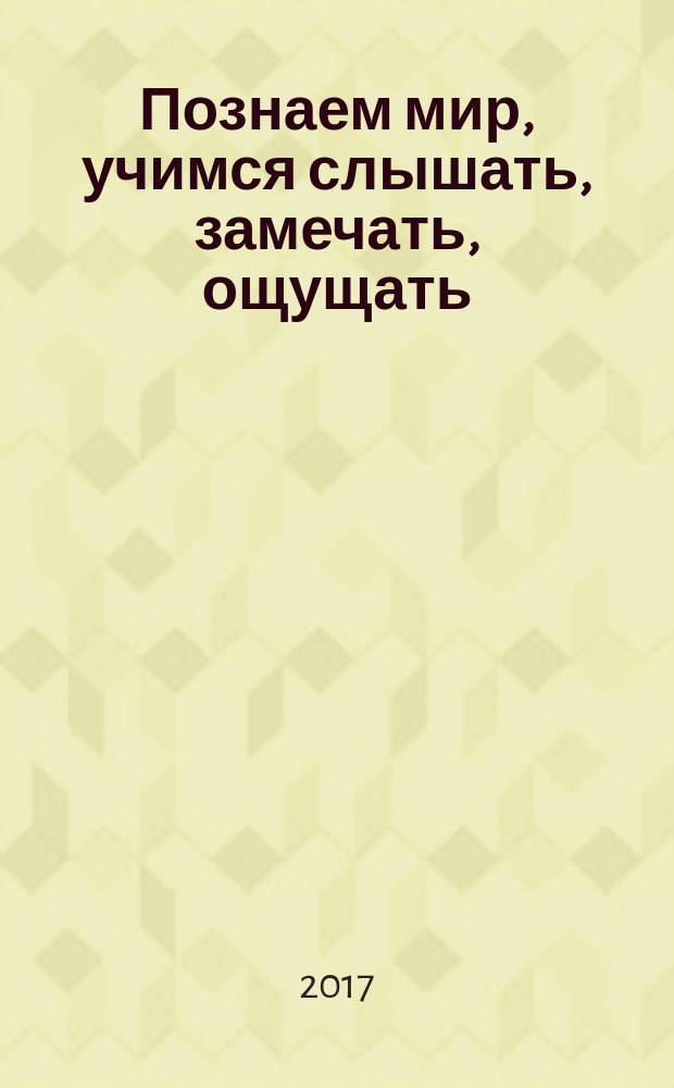 Познаем мир, учимся слышать, замечать, ощущать: для детей 2-3 лет