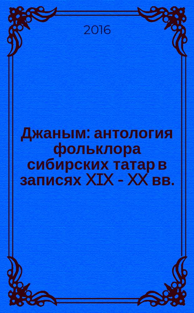 Джаным : антология фольклора сибирских татар в записях XIX - XX вв. : песни, такмаки, сказки, баиты, дастаны : перевод