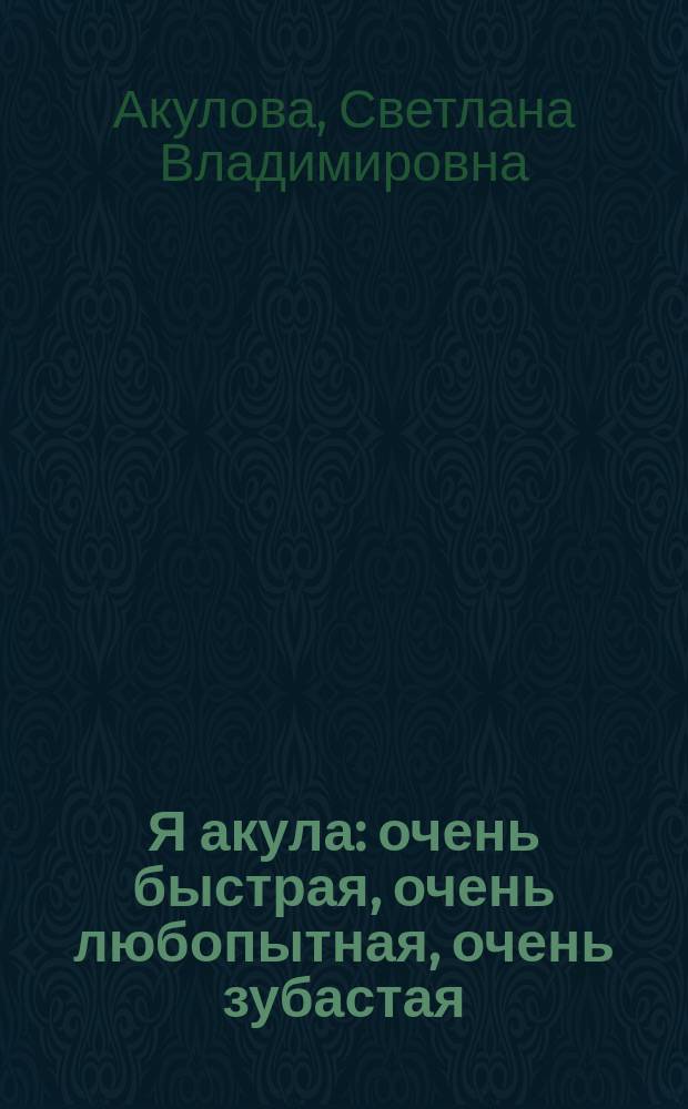 Я акула : очень быстрая, очень любопытная, очень зубастая : для чтения взрослыми детям